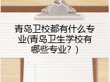 青岛卫校都有什么专业(青岛卫生学校有哪些专业？)