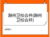 滁州卫校合并(滁州卫校合并)