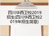 四川华西卫校2019招生(四川华西卫校2019年招生简章)