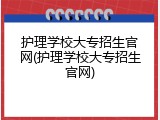 护理学校大专招生官网(护理学校大专招生官网)
