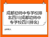 成都幼师中专学校排名四川(成都幼师中专学校四川排名)