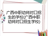 广西中职幼师对口招生的学校(广西中职幼师对口招生学校)