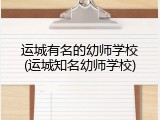 运城有名的幼师学校(运城知名幼师学校)