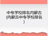 中专学校排名内蒙古(内蒙古中专学校排名)