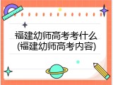 福建幼师高考考什么(福建幼师高考内容)