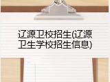 辽源卫校招生(辽源卫生学校招生信息)
