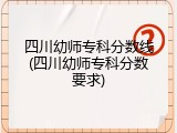 四川幼师专科分数线(四川幼师专科分数要求)