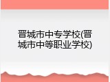 晋城市中专学校(晋城市中等职业学校)