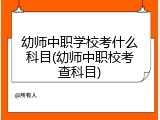 幼师中职学校考什么科目(幼师中职校考查科目)