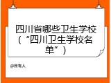 四川省哪些卫生学校(“四川卫生学校名单”)