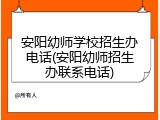 安阳幼师学校招生办电话(安阳幼师招生办联系电话)