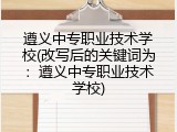 遵义中专职业技术学校(改写后的关键词为：遵义中专职业技术学校)