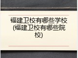 福建卫校有哪些学校(福建卫校有哪些院校)