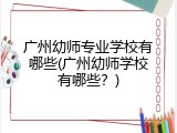 广州幼师专业学校有哪些(广州幼师学校有哪些？)