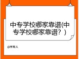 中专学校哪家靠谱(中专学校哪家靠谱？)