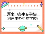 河南申办中专学校(河南申办中专学校)