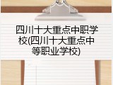 四川十大重点中职学校(四川十大重点中等职业学校)