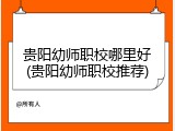 贵阳幼师职校哪里好(贵阳幼师职校推荐)