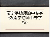南宁学幼师的中专学校(南宁幼师中专学校)