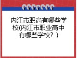内江市职高有哪些学校(内江市职业高中有哪些学校？)