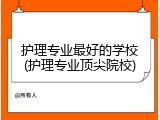 护理专业最好的学校(护理专业顶尖院校)