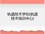 轨道技术学校(轨道技术培训中心)