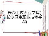 长沙卫校职业学院(长沙卫生职业技术学院)