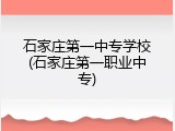 石家庄第一中专学校(石家庄第一职业中专)