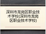 深圳市龙岗区职业技术学校(深圳市龙岗区职业技术学校)