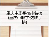 重庆中职学校排名榜(重庆中职学校排行榜)