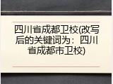 四川省成都卫校(改写后的关键词为：四川省成都市卫校)