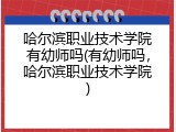 哈尔滨职业技术学院有幼师吗(有幼师吗，哈尔滨职业技术学院)