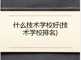 什么技术学校好(技术学校排名)