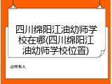 四川绵阳江油幼师学校在哪(四川绵阳江油幼师学校位置)