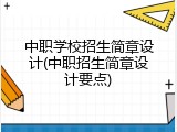 中职学校招生简章设计(中职招生简章设计要点)