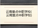 云南重点中职学校(云南重点中职学校)