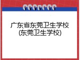 广东省东莞卫生学校(东莞卫生学校)
