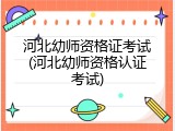 河北幼师资格证考试(河北幼师资格认证考试)
