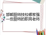 邯郸厨师技校哪家强一些厨师的职高老师
