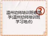 温州幼师培训班哪里学(温州幼师培训班学习地点)