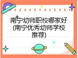 南宁幼师职校哪家好(南宁优秀幼师学校推荐)