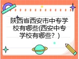 陕西省西安市中专学校有哪些(西安中专学校有哪些？)