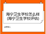 海宁卫生学校怎么样(海宁卫生学校评估)