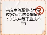 兴义中等职业技术学校(改写后的关键词为：兴义中等职业技术学)
