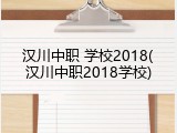 汉川中职 学校2018(汉川中职2018学校)