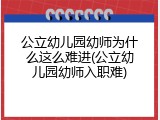 公立幼儿园幼师为什么这么难进(公立幼儿园幼师入职难)