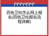 百色卫校怎么网上报名(百色卫校报名流程详解)