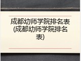 成都幼师学院排名表(成都幼师学院排名表)