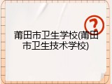 莆田市卫生学校(莆田市卫生技术学校)