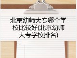 北京幼师大专哪个学校比较好(北京幼师大专学校排名)